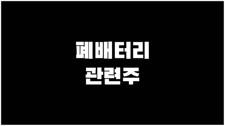 폐배터리관련주 (전기차) 대장주, 수혜주 정리 TOP 7