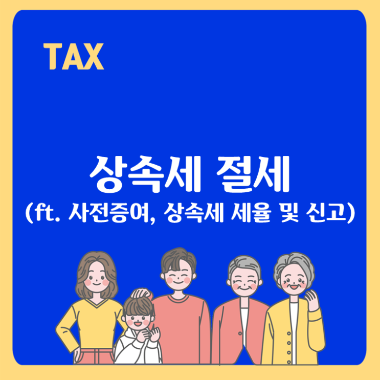 상속세 절세(ft. 사전증여, 상속세 세율과 신고)