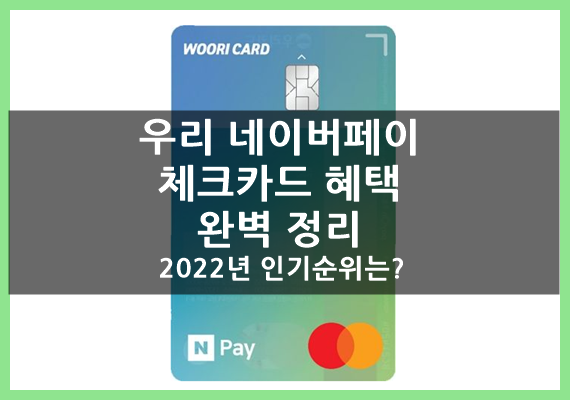  우리 네이버페이 체크카드 혜택 완벽 정리(ft.2022년 인기 순위는?)