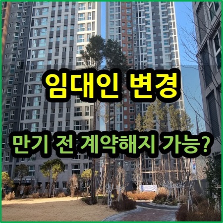  임대인 변경 만기 전 계약 해지 가능할까?