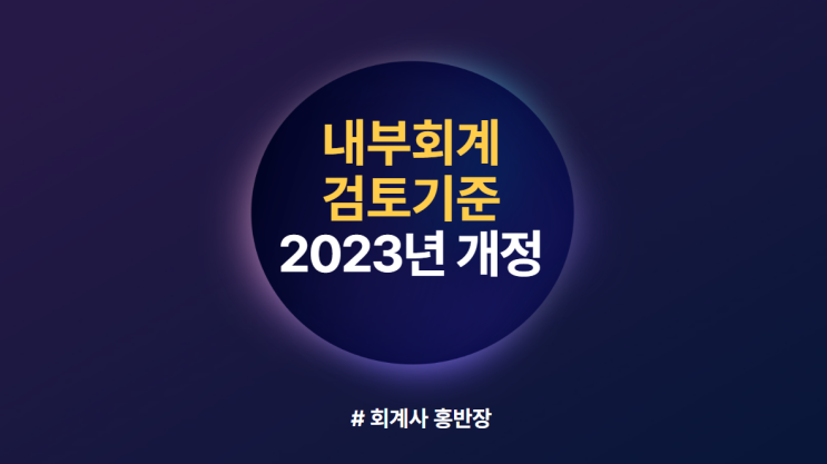 [내부회계] 2023년 내부회계 검토기준 및 적용지침 개정사항 : 개요, 개정배경, 주요 개정 내용