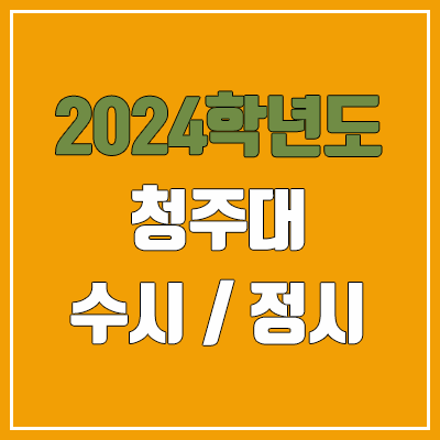 2024 청주대 수시, 정시 전형 방법, 변경 사항 안내