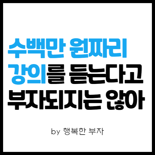  전자책 쓰기 이야기 13번째 - 수백만 원짜리 강의가 나를 부자로 만들어 주지 않는다. (긴 글 주의, But 읽으면 돈 아낌)