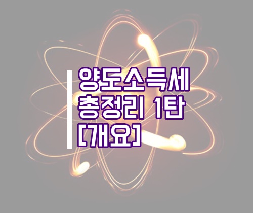  양도소득세 총정리 1탄(양도소득세 개요, 양도소득세 계산기, 양도세 계산기)
