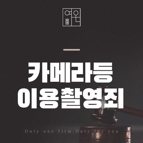  종로법률사무소, 변호사가 직접 쓰는 카메라등이용촬영죄 대응 방안!