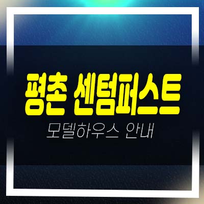  평촌 센텀퍼스트 안양 미분양아파트 잔여세대 신규 줍줍 분양가 모델하우스 대단지 평형대 유니트 관람예약!
