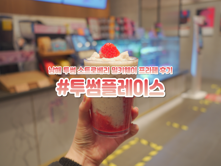  경남 남해 카페 투썸플레이스 스트로베리 밀키웨이 프라페 후기