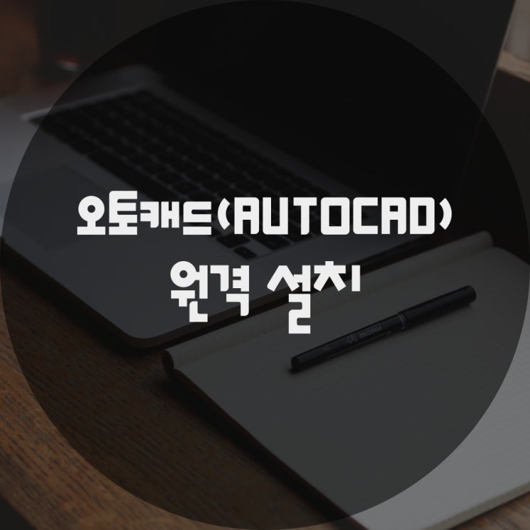  편리한 오토캐드(AUTOCAD) 원격 대행 설치 서비스