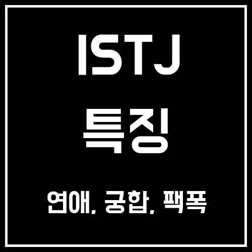 ISTJ 특징, 연애, 궁합, 팩폭, 연예인, 이상형