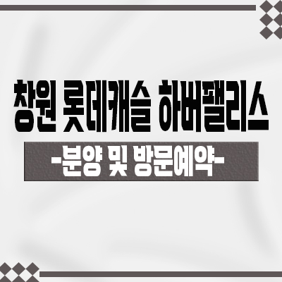  창원 롯데캐슬 하버팰리스 미분양아파트 양덕 4구역 재개발 롯데건설 브랜드 줍줍 잔여세대 분양가 홍보관 위치 안내