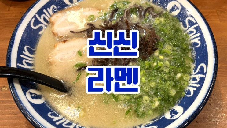 후쿠오카 하카타 신신 라멘 빨리 먹을 수 있는 시간대와 위치 소개 ft.객관적인 맛 평가