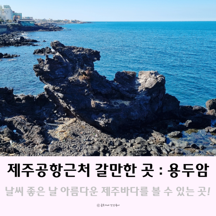 제주 공항근처 가볼만한곳 : 멋진 제주도 바다와 해녀촌이 있는 용두암