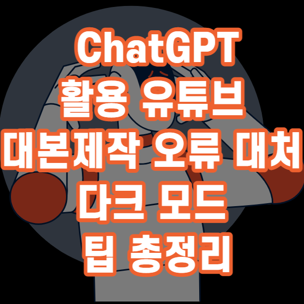  인공지능 AI ChatGPT(챗GPT)를 활용한 유튜브 영상 대본 쉽게 제작 하고 오류 발생 대처 활용 다크모드 팁 까지 총정리