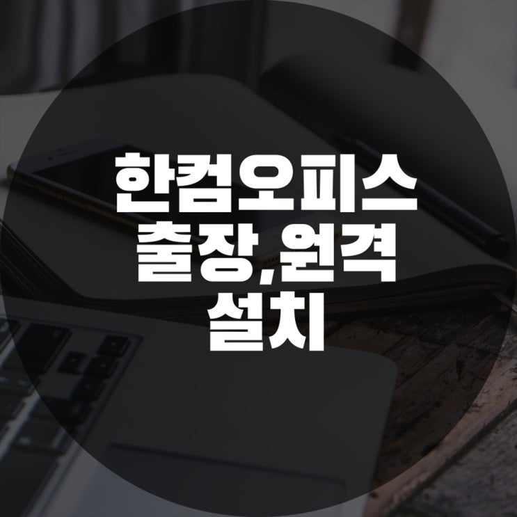  한컴오피스 설치, 원격 및 출장설치 여기서 한방에 해결!!