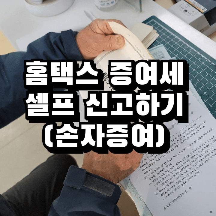  홈텍스 증여세 셀프 납부방법 따라하기 Feat. 할아버지가 손자에게