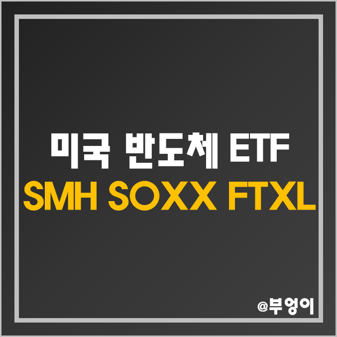 미국 기술주 ETF - SMH, SOXX, FTXL 주가 및 배당 수익률 : 반도체 장비 공정 소재 시스템 비메모리 관련주 및 대장주