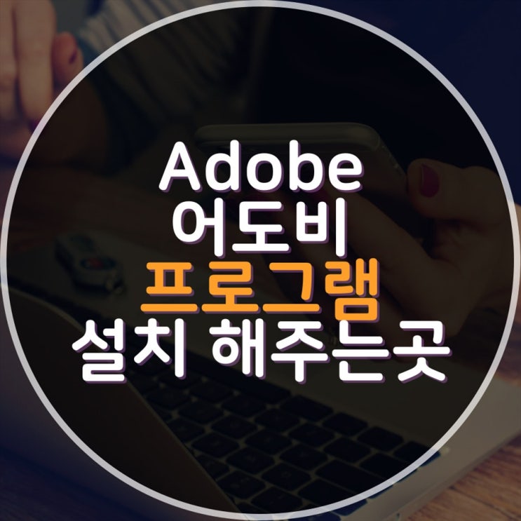  어도비 Adobe 프로그램 맥,윈도우용 설치 원격설치 출장설치 해주는곳 추천업체