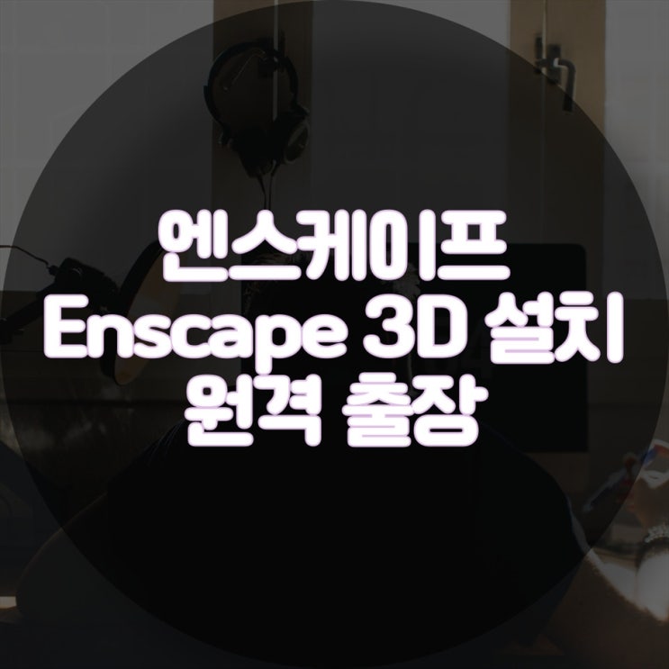  엔스케이프 Enscape_3D 원격설치, 출장설치 간편설치 가능한 곳