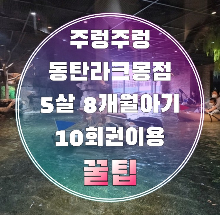  주렁주렁 동탄 할인 주차 다회권 꿀팁 실내동물원 동물체험 8개월아기 5살 10회권 사용후기