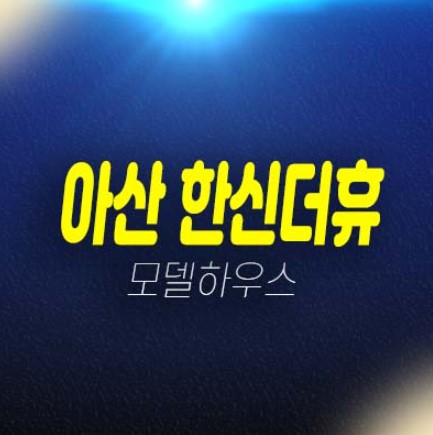 아산 한신더휴 권곡동 미분양아파트 분양금액 평형타입 유니트 견본주택 투자 잔여보유분 방문예약! 아산 한신더휴 권곡동 미분양아파트 분양금액 평형타입 유니트 견본주택 투자 잔여보유분 방문예약!