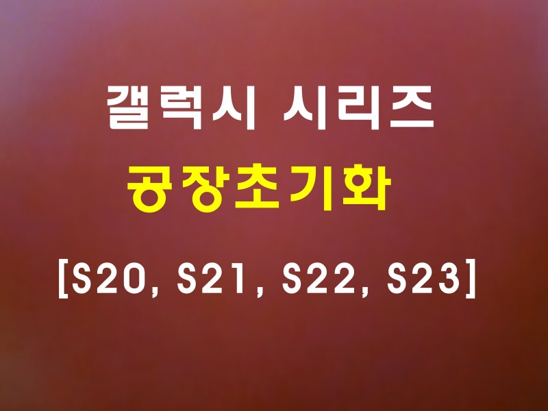 갤럭시 초기화 공장초기화 방법 총정리(feat. S20, S21, S22, S23)