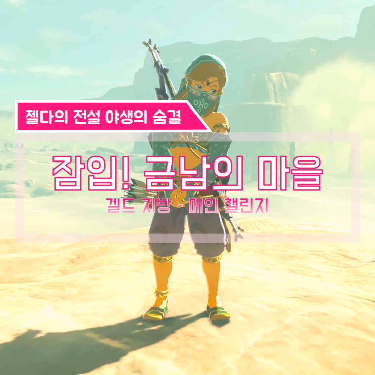  [젤다의전설 야생의숨결 공략] (134) 겔드 지방 - 잠입! 금남의 마을 (겔드 마을 들어가는 법, 메인 챌린지)