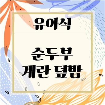  초간단 유아식 : 순두부 계란 덮밥(육아대디)
