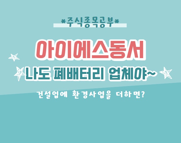  [종목공부] 아이에스동서 - 나도 폐배터리 관련주였어~