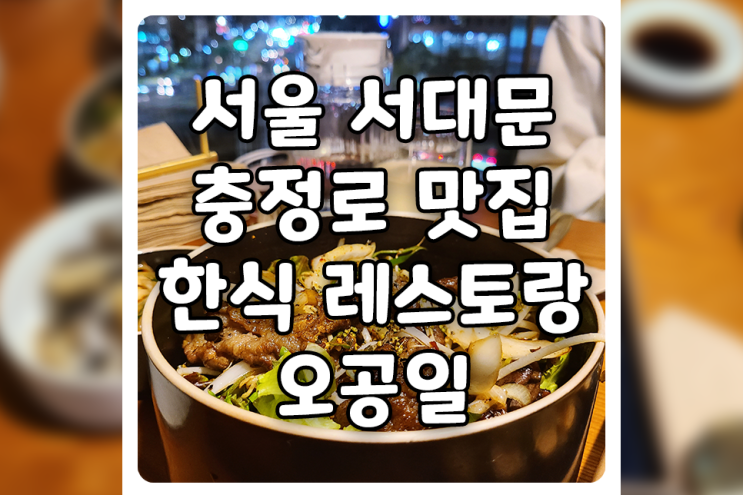  [서울/중구] 충정로역 맛집, 한식 레스토랑 오공일에 다녀왔습니다