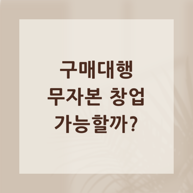  해외 구매대행, 무자본 창업 가능할까?
