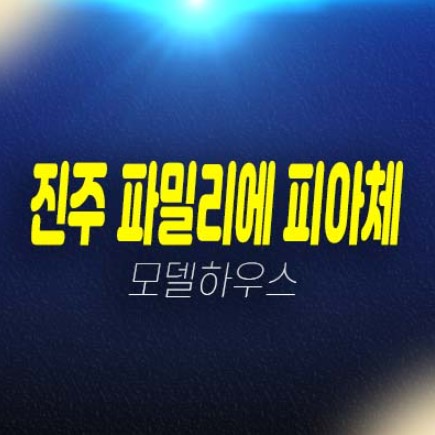 진주 파밀리에 피아체 27블럭,28블럭 신진주역세권 가좌동 단독주택(테라스하우스) 분양금액 잔여보유분 평형대 견본주택 방문예약!