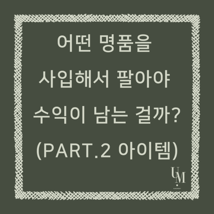  어떤 명품을 사입해서 판매해야 수익이 남는 걸까? (part 2. 아이템)