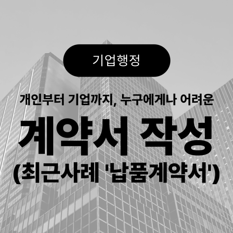 어려운 계약서 작성, 행정사에게 의뢰하세요.(최근 계약서 작성 사례, 납품계약서 작성 포인트)