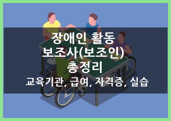 장애인 활동 보조사(보조인) 교육 기관, 급여, 자격증, 실습 등 총정리