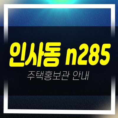  인사동 N285호텔 첫자리!레지던스 호텔,생숙 투자 잔여보유분 평형타입 유니트 견본주택 방문예약!