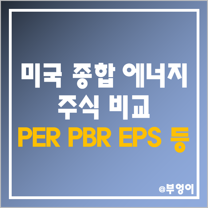 미국 종합 에너지 주식 대장주 주가, 시가총액, PER, PBR, EPS, 배당금, 배당수익률 순위 비교 : 엑슨모빌, 쉐브론 - 국제 원유 WTI 유가 및 천연가스 관련주 순위