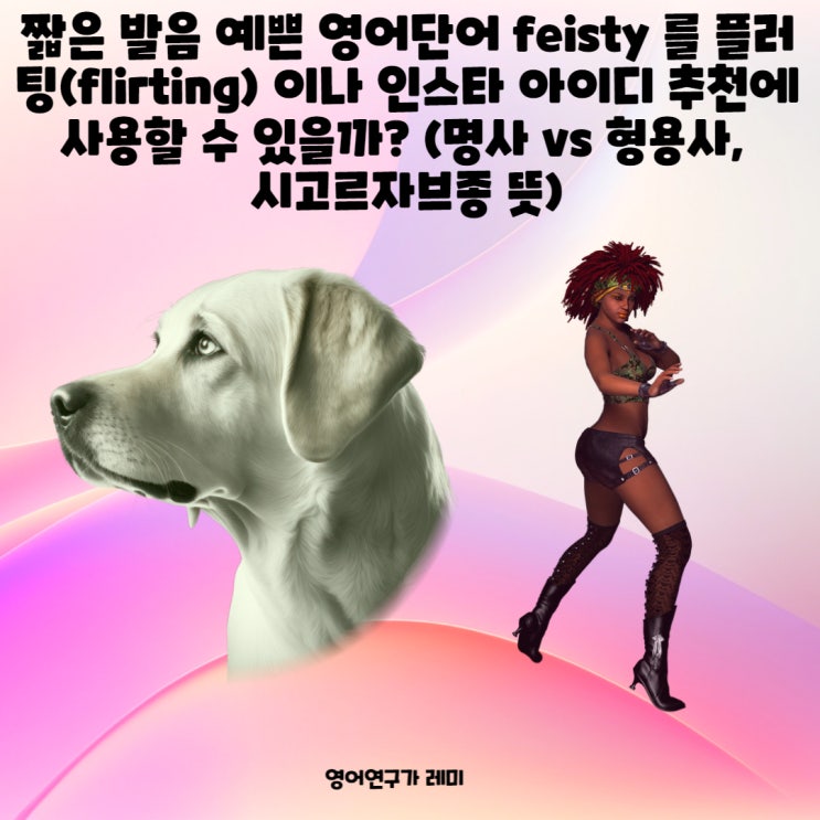 짧은 발음 예쁜 영어단어 feisty 를 플러팅(flirting) 이나 인스타 아이디 추천에 사용할 수 있을까? (명사 vs 형용사, 시고르자브종 뜻) 짧은 발음 예쁜 영어단어 feisty 를 플러팅(flirting) 이나 인스타 아이디 추천에 사용할 수 있을까? (명사 vs 형용사, 시고르자브종 뜻)