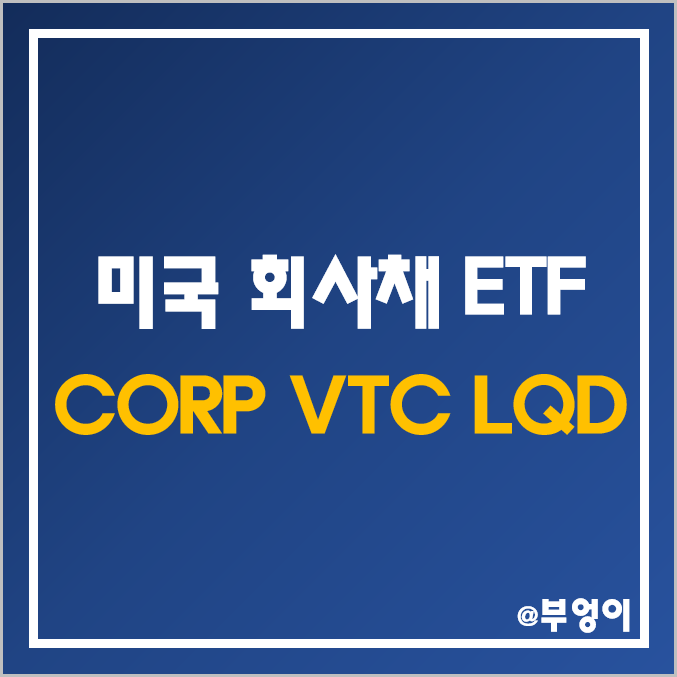 미국 회사채 ETF 투자 - CORP, VTC, LQD 주가 및 배당 수익률 (투자등급 채권 관련주)