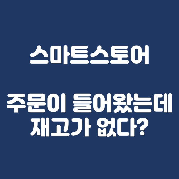  스마트스토어 실패기) 주문은 엄청 들어왔는데, 위탁사이트가 품절이라고요?