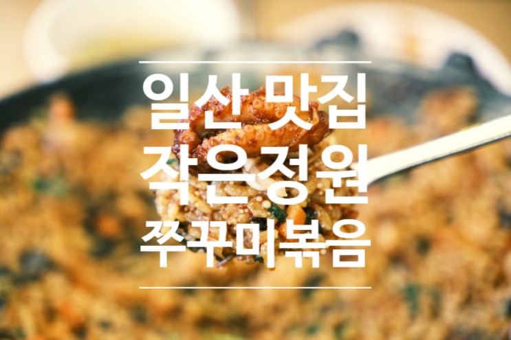 일산 쭈꾸미 맛집 작은정원 쭈꾸미볶음 일산가좌점 후기. 일산 가족모임 식당으로 인기 만점!!