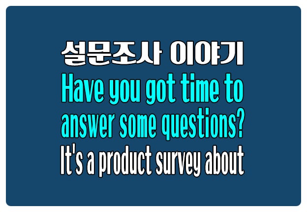 영어로 설문조사 Have you got time to answer some questions?