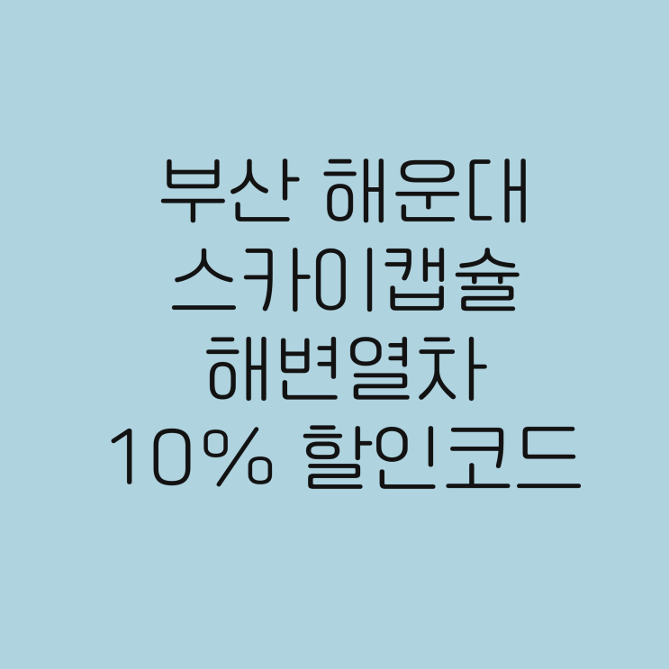 해운대 해변열차 스카이캡슐 10% 할인받고 이용하세요! 부산 데이트코스 부산 필수 코스
