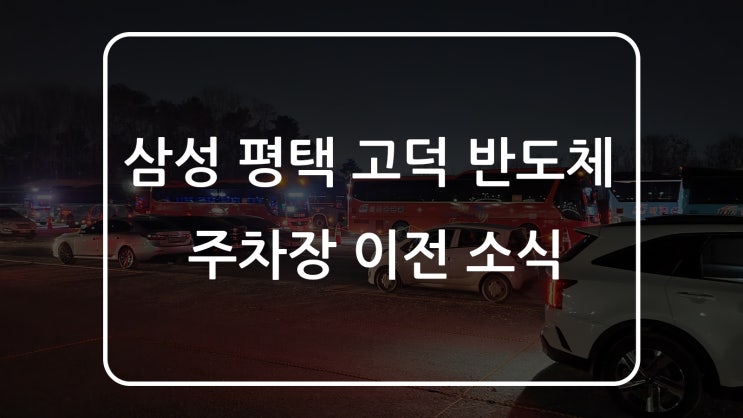 삼성 평택 고덕 반도체 공장 새 주차장 후기