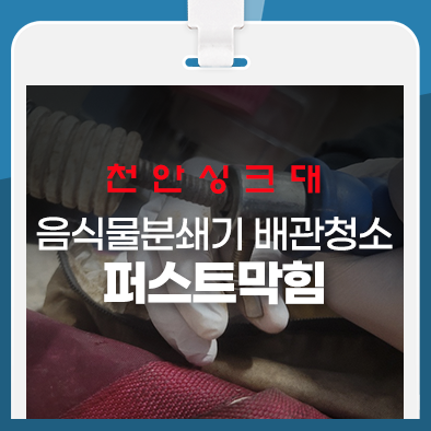 천안싱크대 음식물분쇄기 배관청소 해결완료!