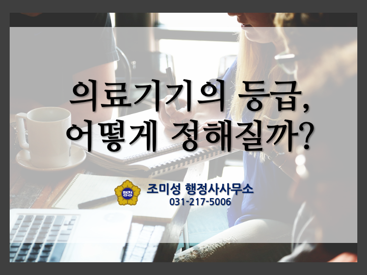  의료기기업 허가를 위한 의료기기의 등급분류에 대해 알아보자- 조미성 행정사사무소
