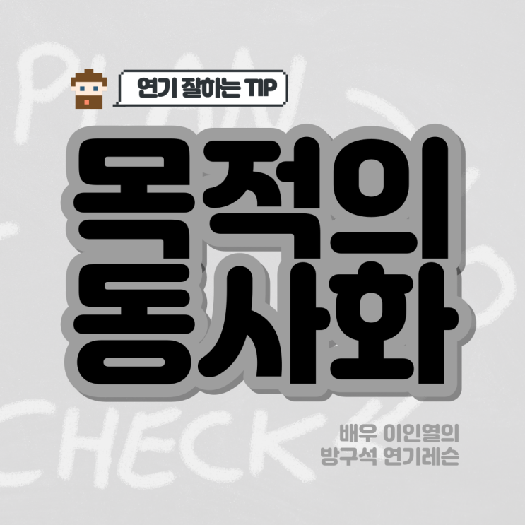  연기 잘하는법 목적의 동사화 방구석 연기레슨