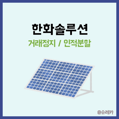  한화솔루션 거래정지 이유 _ 인적분할 무배당? 태양광 전망