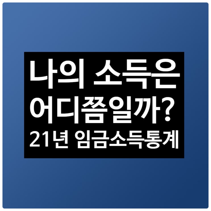 나의 소득은 어디쯤일까? 2021년 임금노동자 평균소득 통계 자료로 보는 현실 - 2021년 근로자의 평균소득은 333만원