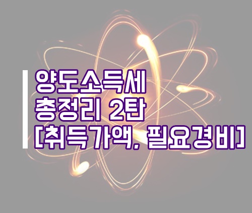  양도소득세 총정리 2탄(취득가액, 환산취득가액, 필요경비)