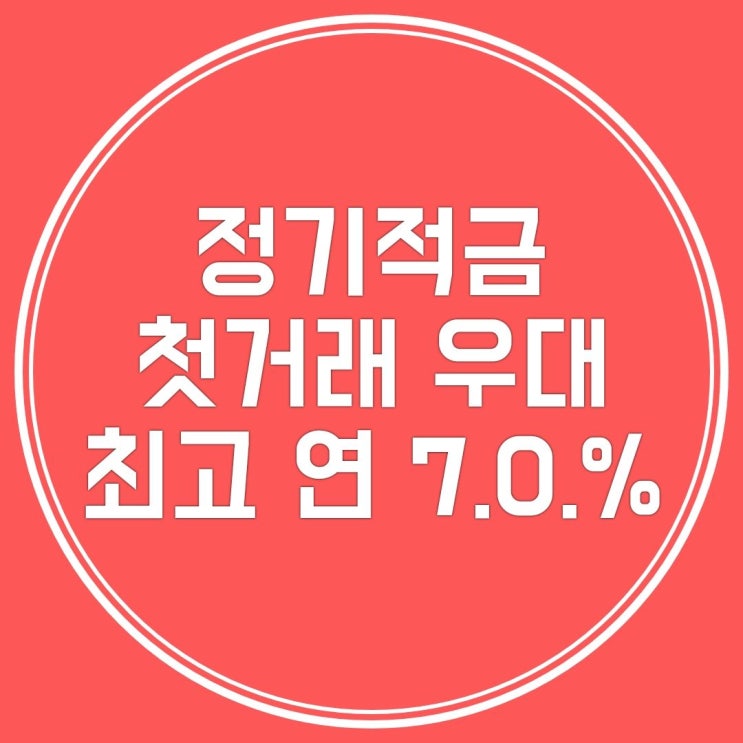  첫거래 우대 정기적금 최대 연 7.0% 계좌 개설 이벤트